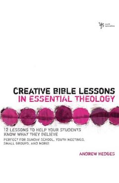 Creative Bible Lessons in Essential Theology: 12 Lessons to Help Your Students Know What They Believe: Perfect for Sunday School, Youth Meetings, Smal - Andrew A. Hedges