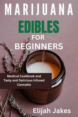 Marijuana Edible For Beginners: Medical cookbook and tasty and delicious infused cannabis - Elijah Jakes