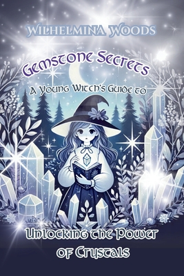 Gemstone Secrets: A Young Witch's Guide to Unlocking the Power of Crystals - Wilhelmina Woods