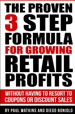The Proven 3 Step Formula For Growing Retail Profits: Without having to resort to coupons or discount sales - Diego Boniolo