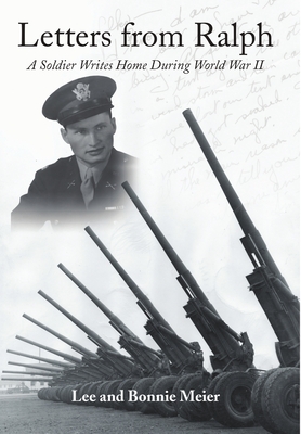 Letters from Ralph: A Soldier Writes Home During World War II - Lee And Bonnie Meier