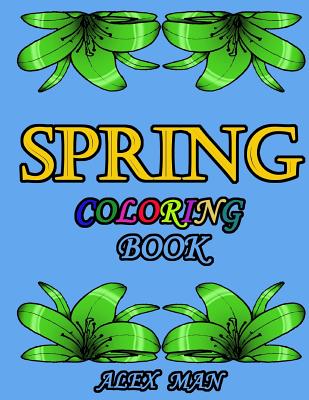 Spring Coloring Book: Great Coloring Book for Hours of Relaxation, Mindful Calm, and Fun. - Alex Man