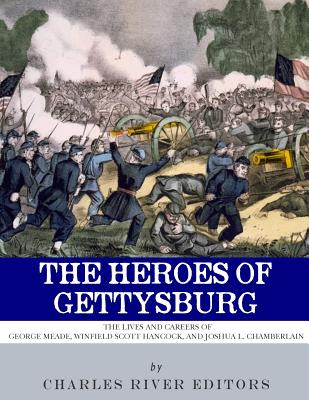 The Heroes of Gettysburg: The Lives and Careers of George Meade, Winfield Scott Hancock and Joshua L. Chamberlain -