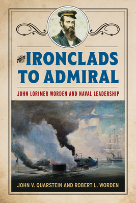 From Ironclads to Admiral: John Lorimer Worden and Naval Leadership - John V. Quarstein