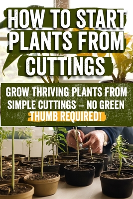 How to Start Plants from Cuttings: A Comprehensive Guide to Plant Propagation Techniques for Success - Master the Art of Growing Plants with Expert Ti - Erna Hennie