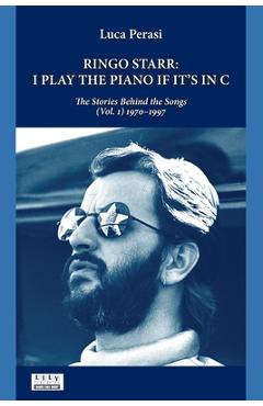 Poza produsului Ringo Starr: I Play the Piano If It's in C. The Stories Behind the Songs (Vol. 1) 1970-1997 - Luca Perasi