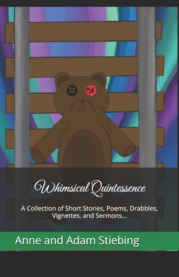 Whimsical Quintessence: A Collection of Short Stories, Poems, Drabbles, Vignettes, and Sermons... - Aiden Stiebing
