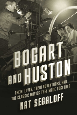 Bogart and Huston: Their Lives, Their Adventures, and the Classic Movies They Made Together - Nat Segaloff
