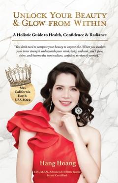 Coperta cărții 'Unlock Your Beauty & Glow From Within, A Holistic Guide to Health, Confidence & Radiance - Hang Hoang'