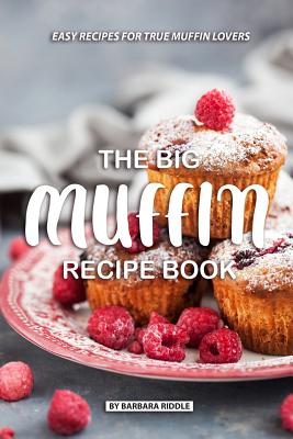 The Big Muffin Recipe Book: Easy Recipes for True Muffin Lovers - Barbara Riddle