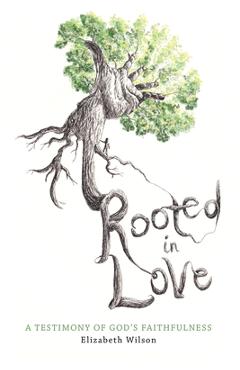 Coperta cărții 'Rooted in Love: A Testimony of God's Faithfulness - Elizabeth Wilson'