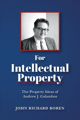For Intellectual Property: The Property Ideas of Andrew J. Galambos - John Richard Boren