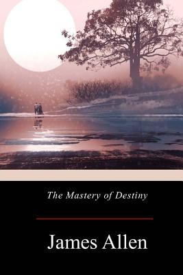 The Mastery of Destiny - James Allen