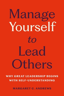 Manage Yourself to Lead Others: Why Great Leadership Begins with Self-Understanding - Margaret C. Andrews
