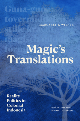 Magic's Translations: Reality Politics in Colonial Indonesia - Margaret J. Wiener
