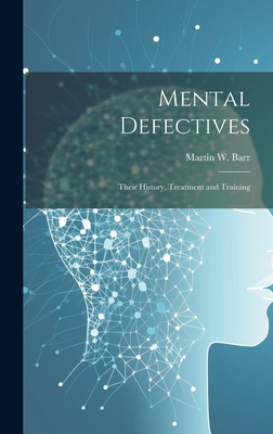 Mental Defectives: Their History, Treatment and Training - Martin W. Barr