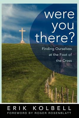 Were You There?: Finding Ourselves at the Foot of the Cross - Erik Kolbell