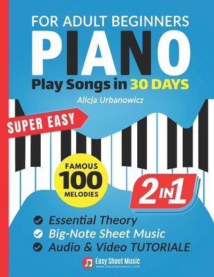 Super Easy Piano for Adult Beginners - Play Songs in 30 Days: Master Your Favorite Tunes Quickly with Big-Note Sheet Music, Chords & Essential Theory - Alicja Urbanowicz