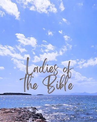 Ladies of the Bible: Bible studies based on the lives of women in the bible - L. Half