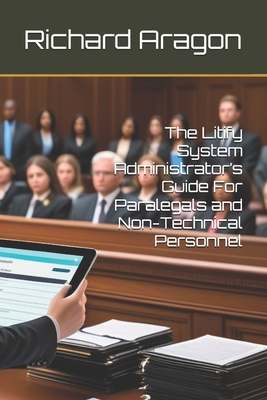 The Litify System Administrator's Guide For Paralegals and Non-Technical Personnel - Richard Aragon