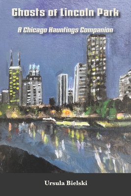Ghosts of Lincoln Park: A Chicago Hauntings Companion - Ursula Bielski