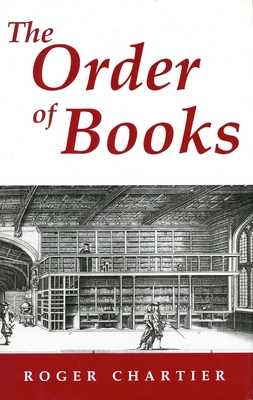 The Order of Books: Readers, Authors, and Libraries in Europe Between the 14th and 18th Centuries - Roger Chartier