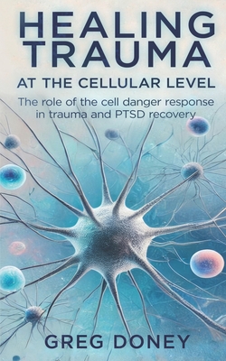 Healing Trauma at the Cellular Level: The role of the cell danger response in trauma and PTSD recovery - Greg Doney