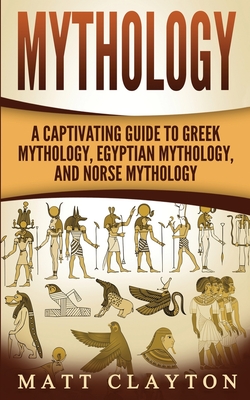 Mythology: A Captivating Guide to Greek Mythology, Egyptian Mythology, and Norse Mythology - Matt Clayton