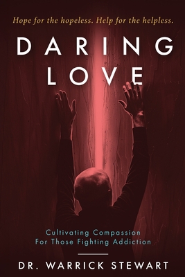 Daring Love: Cultivating Compassion For Those Fighting Addiction - Warrick Stewart