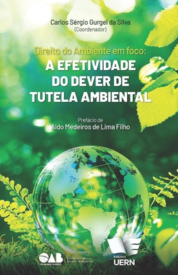 Direito Ambiental em foco: a efetividade do dever de tutela ambiental - Carlos Sergio Gurgel Da Silva
