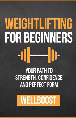 Weightlifting for Beginners: Your Path to Strength, Confidence, and Perfect Form - Well Boost