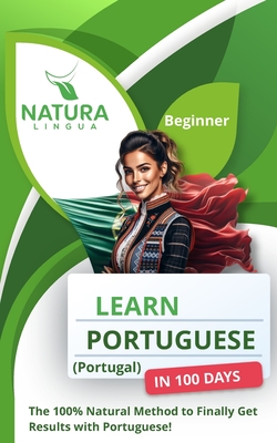 Learn Portuguese (Portugal) in 100 Days: The 100% Natural Method to Finally Get Results with Portuguese! (For Beginners) - Natura Lingua