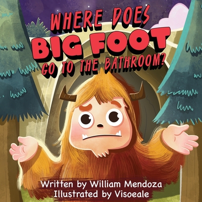 Where does Big Foot go to the bathroom?: A Funny Adventure Story for Kids of All Ages - William Mendoza