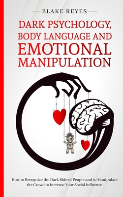 Dark Psychology, Body Language and Emotional Manipulation: How to Recognize the Dark Side of People and to Manipulate the Crowd to Increase Your Socia - Blake Reyes