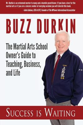 Success is Waiting: The Martial Arts School Owner's Guide to Teaching, Business, and Life - Buzz Durkin