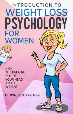 Introduction To Weight Loss Psychology for Women: Kick the Fat Girl Out of Your Head and Lose Weight! - Felicia Urban Rn Msn