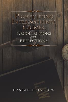 Prosecuting International Crimes: Recollections and Reflections - Hassan B. Jallow