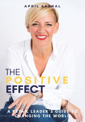 The Positive Effect: A Retail Leader's Guide to Changing the World - April Sabral