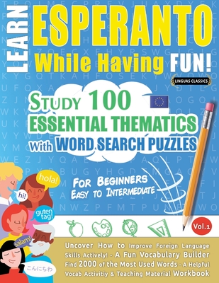 Learn Esperanto While Having Fun! - For Beginners: Easy to Intermediate - Study 100 Essential Thematics with Word Search Puzzles - Vol.1 - 