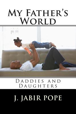 My Father's World: : Daddies and Daughters - J. Jabir Pope