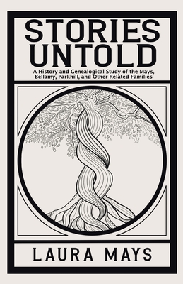 Stories Untold: A History and Genealogical Study of the Mays, Bellamy, Parkhill, and Other Related Families - Laura Mays