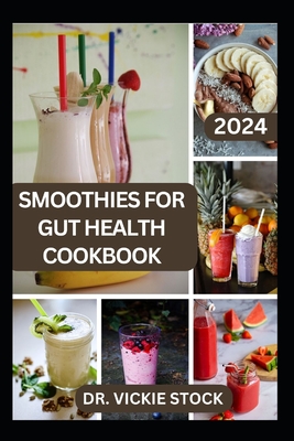 Smoothies for Gut Health Cookbook: Revitalize Your Digestive Wellness with Delicious Blended Probiotics Recipes - Vickie Stock