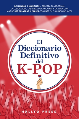 Coperta cărții 'El Diccionario Definitivo del K-Pop: De Hangul a Konglish - Descifra el argot fan, la cultura idol, las letras de'