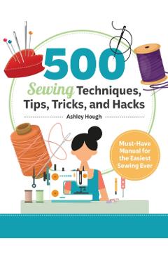 Poza produsului 500 Sewing Techniques, Tips, Tricks, and Hacks: Must-Have Manual for the Easiest Sewing Ever - Ashley Hough