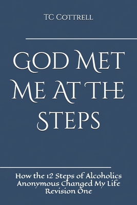God Met Me At The Steps: How the 12 Steps of Alcoholics Anonymous Changed My Life - Tc Cottrell