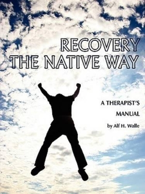 Recovery the Native Way: A Therapist 's Manual - Alf H. Walle