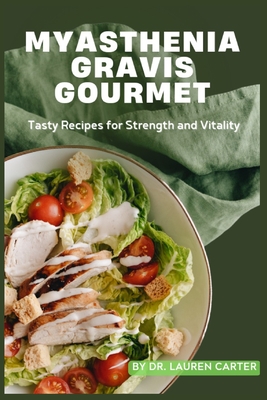 Myasthenia Gravis Gourmet: Tasty Recipes for Strength and Vitality - Lauren Carter