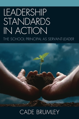 Leadership Standards in Action: The School Principal as Servant-Leader - Cade Brumley