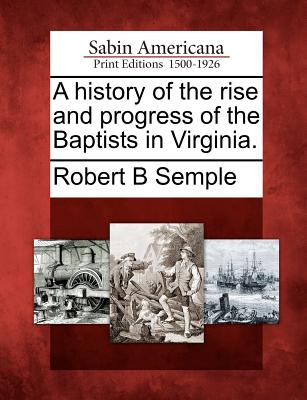 A History of the Rise and Progress of the Baptists in Virginia. - Robert B. Semple