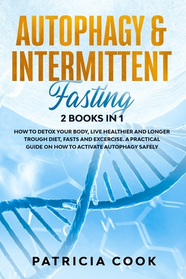 Autophagy and Intermittent Fasting 2 books in 1: How to DETOX your BODY, Live Healthier and Longer Trough Diet, Fasts and Excercise. A PRACTICAL Guide - Patricia Cook